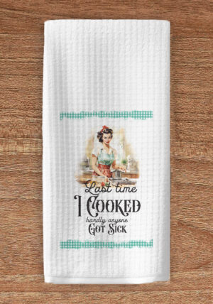 Last time I cooked hardly anyone got sick kitchen towel