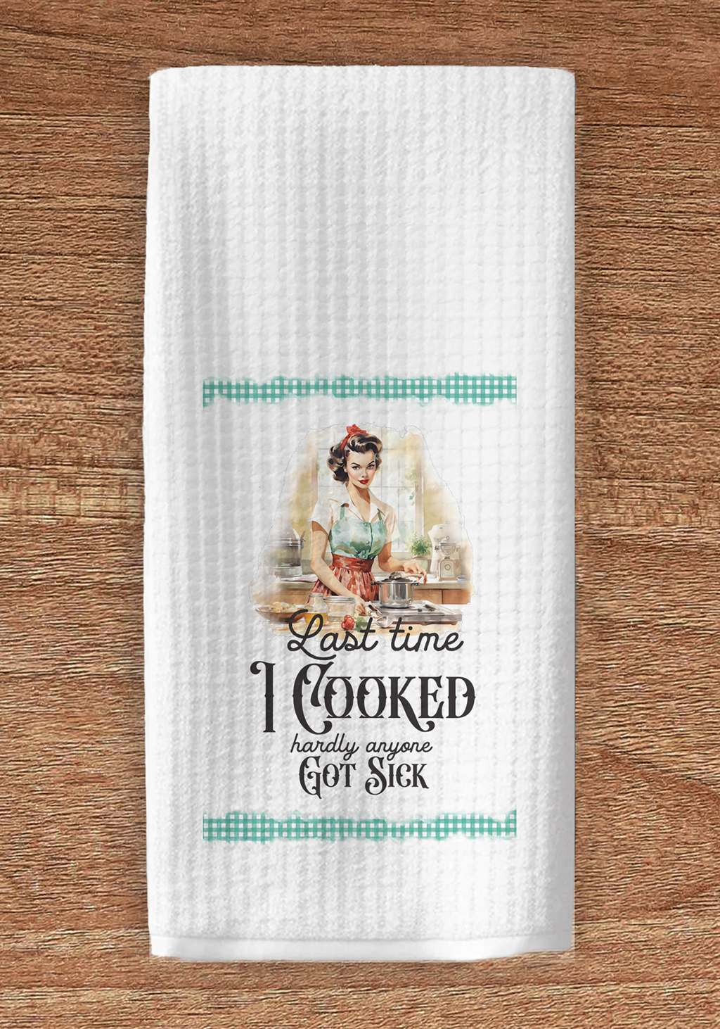 Last time I cooked hardly anyone got sick kitchen towel