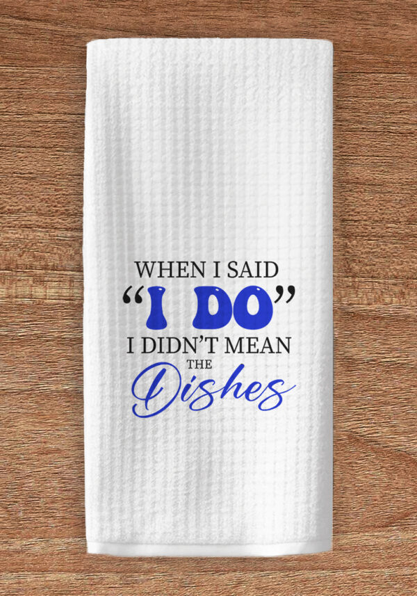 Kitchen towel imprinted with When I said I Do I didn't mean the dishes
