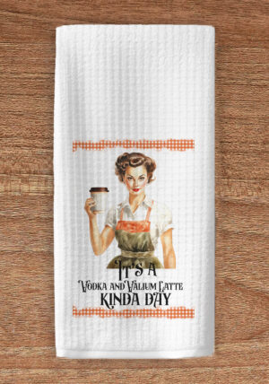 It's a vodka and Valium latte kinda day kitchen towel